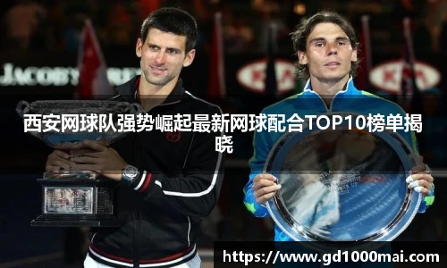 西安网球队强势崛起最新网球配合TOP10榜单揭晓